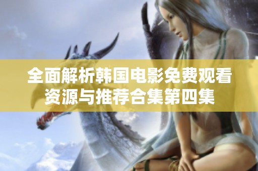 全面解析韩国电影免费观看资源与推荐合集第四集