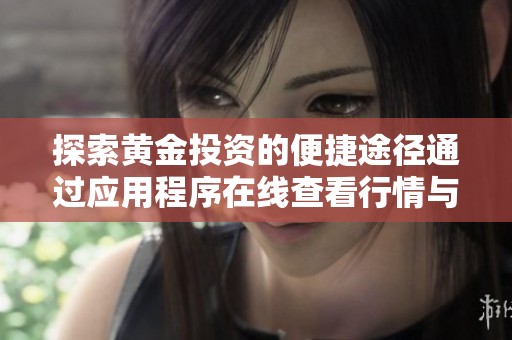 探索黄金投资的便捷途径通过应用程序在线查看行情与分析