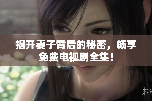 揭开妻子背后的秘密，畅享免费电视剧全集！