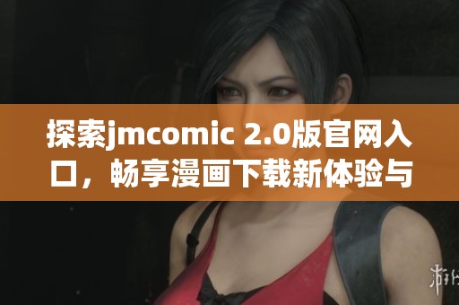 探索jmcomic 2.0版官网入口，畅享漫画下载新体验与精彩内容