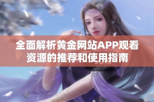 全面解析黄金网站APP观看资源的推荐和使用指南