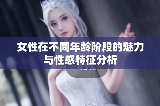 女性在不同年龄阶段的魅力与性感特征分析