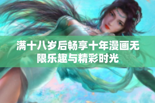 满十八岁后畅享十年漫画无限乐趣与精彩时光