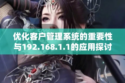 优化客户管理系统的重要性与192.168.1.1的应用探讨