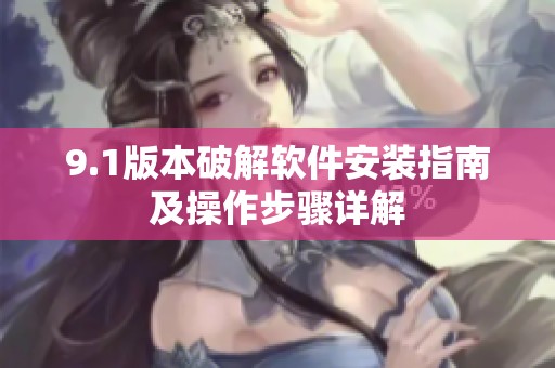 9.1版本破解软件安装指南及操作步骤详解
