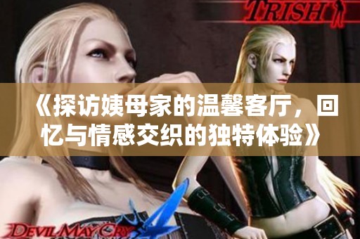 《探访姨母家的温馨客厅，回忆与情感交织的独特体验》