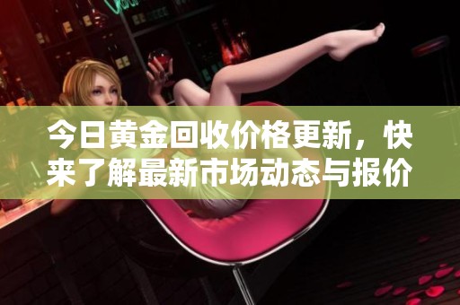 今日黄金回收价格更新，快来了解最新市场动态与报价分析