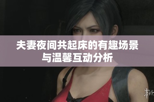 夫妻夜间共起床的有趣场景与温馨互动分析