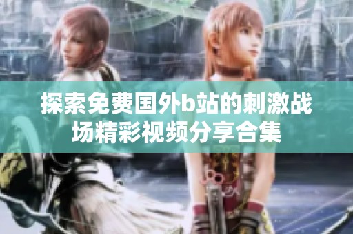 探索免费国外b站的刺激战场精彩视频分享合集