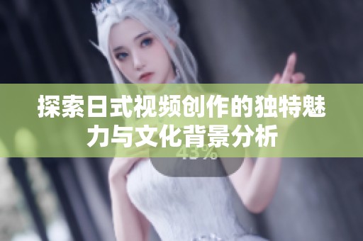 探索日式视频创作的独特魅力与文化背景分析
