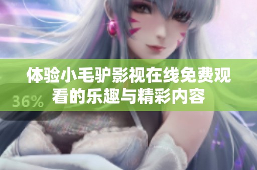 体验小毛驴影视在线免费观看的乐趣与精彩内容