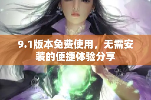 9.1版本免费使用，无需安装的便捷体验分享