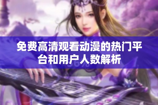 免费高清观看动漫的热门平台和用户人数解析