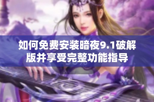 如何免费安装暗夜9.1破解版并享受完整功能指导