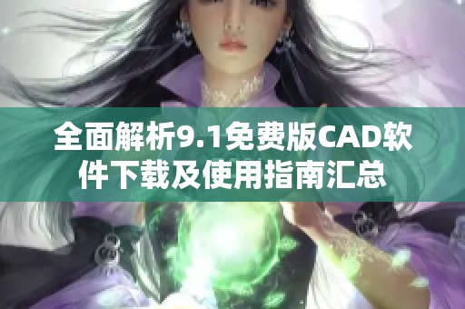 全面解析9.1免费版CAD软件下载及使用指南汇总