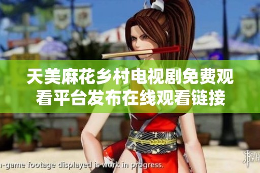 天美麻花乡村电视剧免费观看平台发布在线观看链接