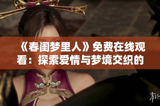 《春闺梦里人》免费在线观看：探索爱情与梦境交织的浪漫故事