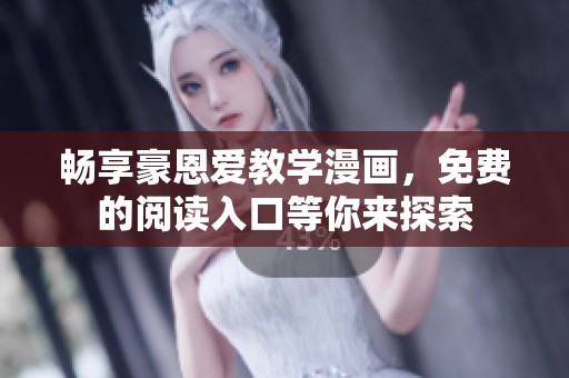 畅享豪恩爱教学漫画，免费的阅读入口等你来探索