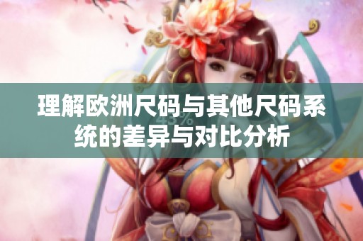 理解欧洲尺码与其他尺码系统的差异与对比分析