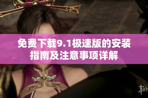 免费下载9.1极速版的安装指南及注意事项详解