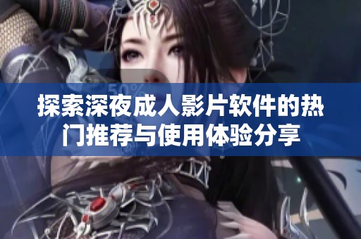 探索深夜成人影片软件的热门推荐与使用体验分享