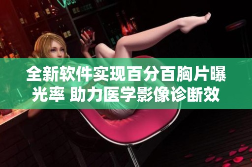 全新软件实现百分百胸片曝光率 助力医学影像诊断效率提升