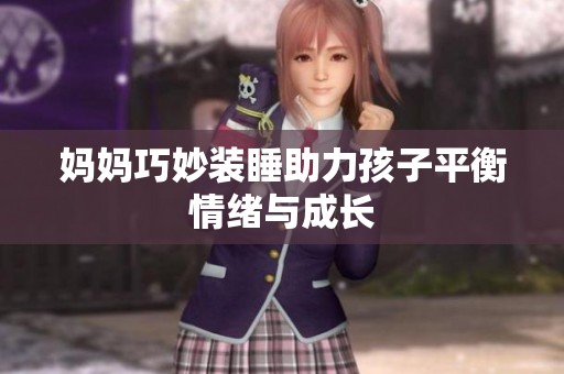妈妈巧妙装睡助力孩子平衡情绪与成长