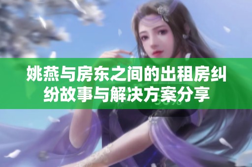 姚燕与房东之间的出租房纠纷故事与解决方案分享