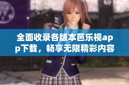 全面收录各版本芭乐视app下载，畅享无限精彩内容