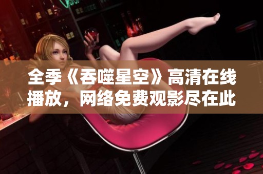 全季《吞噬星空》高清在线播放，网络免费观影尽在此处