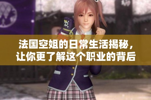法国空姐的日常生活揭秘，让你更了解这个职业的背后故事