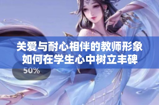 关爱与耐心相伴的教师形象如何在学生心中树立丰碑