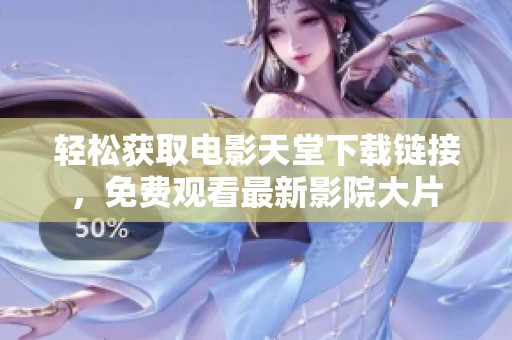 轻松获取电影天堂下载链接，免费观看最新影院大片