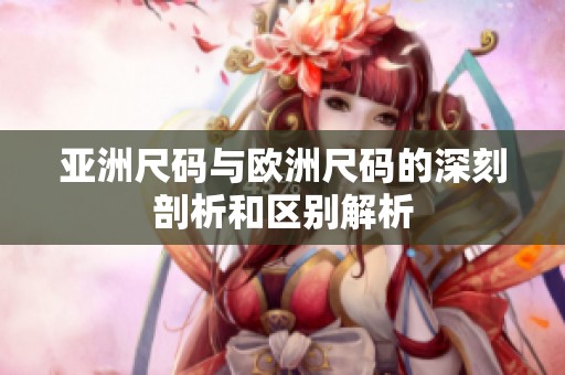 亚洲尺码与欧洲尺码的深刻剖析和区别解析