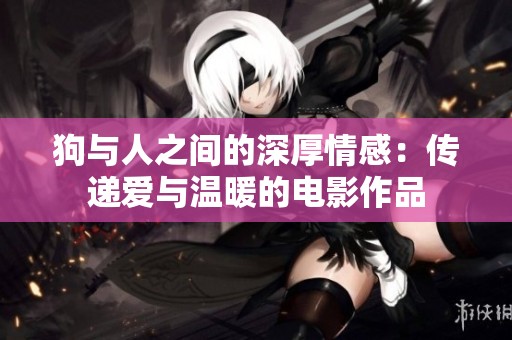 狗与人之间的深厚情感：传递爱与温暖的电影作品