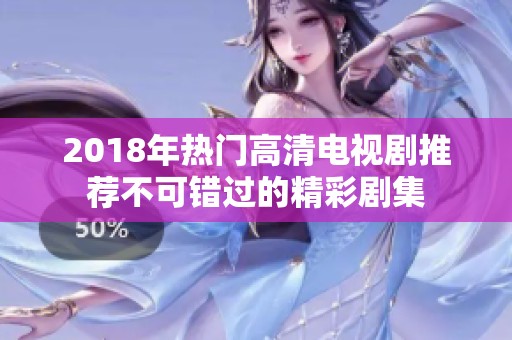 2018年热门高清电视剧推荐不可错过的精彩剧集