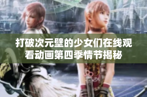 打破次元壁的少女们在线观看动画第四季情节揭秘