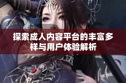 探索成人内容平台的丰富多样与用户体验解析