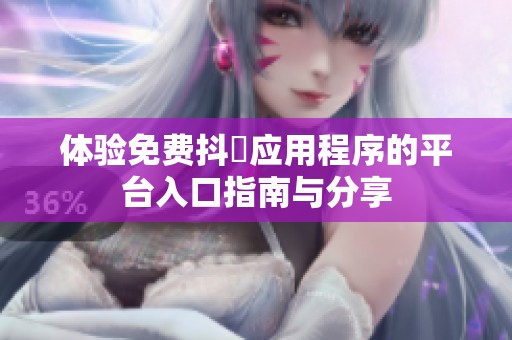 体验免费抖抈应用程序的平台入口指南与分享