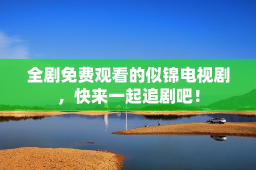 全剧免费观看的似锦电视剧，快来一起追剧吧！