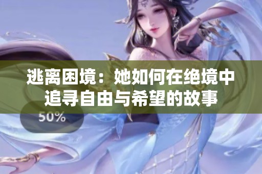 逃离困境：她如何在绝境中追寻自由与希望的故事