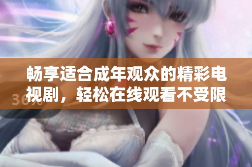 畅享适合成年观众的精彩电视剧，轻松在线观看不受限制