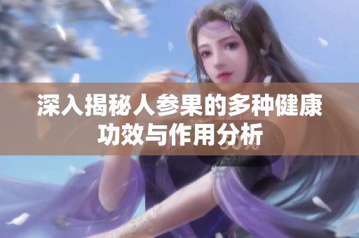 深入揭秘人参果的多种健康功效与作用分析