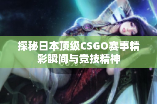 探秘日本顶级CSGO赛事精彩瞬间与竞技精神