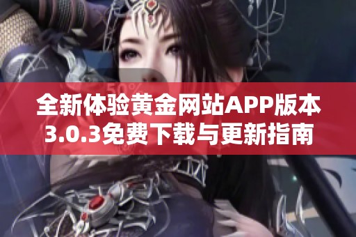 全新体验黄金网站APP版本3.0.3免费下载与更新指南