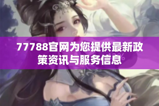 77788官网为您提供最新政策资讯与服务信息