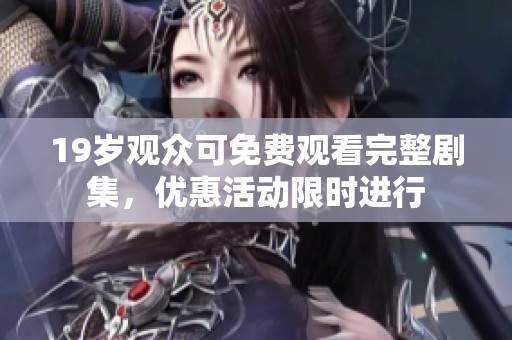 19岁观众可免费观看完整剧集，优惠活动限时进行