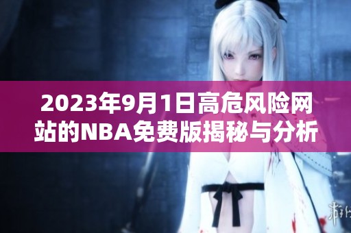 2023年9月1日高危风险网站的NBA免费版揭秘与分析