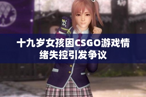 十九岁女孩因CSGO游戏情绪失控引发争议