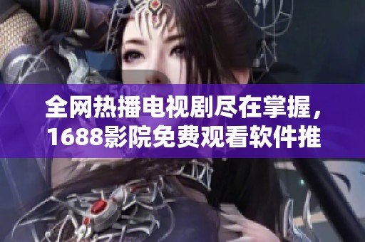 全网热播电视剧尽在掌握，1688影院免费观看软件推荐